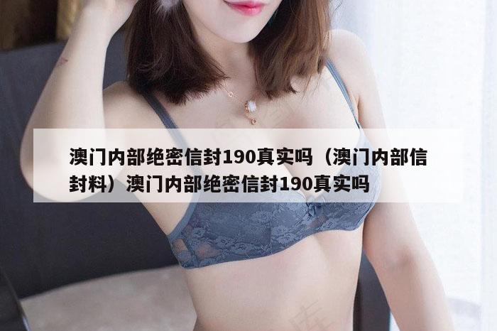 澳门内部绝密信封190真实吗（澳门内部信封料）澳门内部绝密信封190真实吗